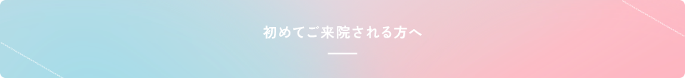 初めてご来院される方へ